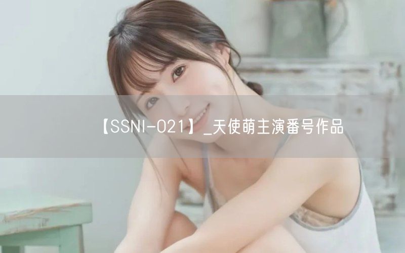 【SSNI-021】_天使萌主演番号作品